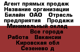 Агент прямых продаж › Название организации ­ Билайн, ОАО › Отрасль предприятия ­ Продажи › Минимальный оклад ­ 15 000 - Все города Работа » Вакансии   . Кировская обл.,Сезенево д.